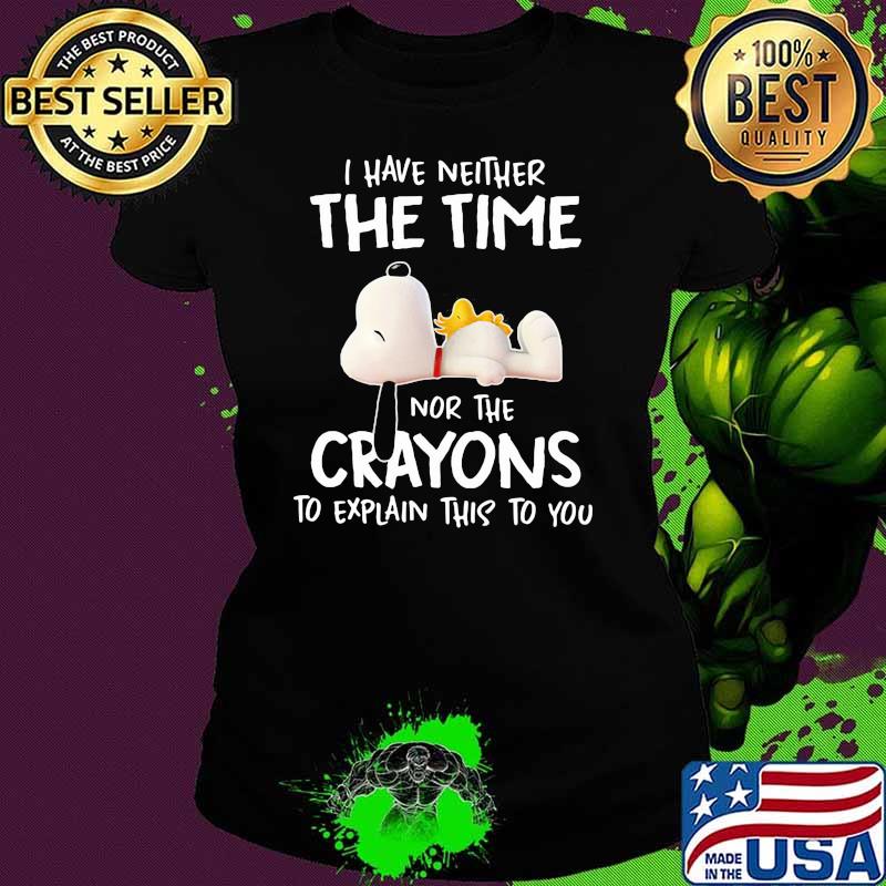 I Have Neither The Time Nor The Crayons To Explain This To You Snoopy Shirt Ladies tee I Have Neither The Time Nor The Crayons To Explain This To You Snoopy Shirt Ladies tee