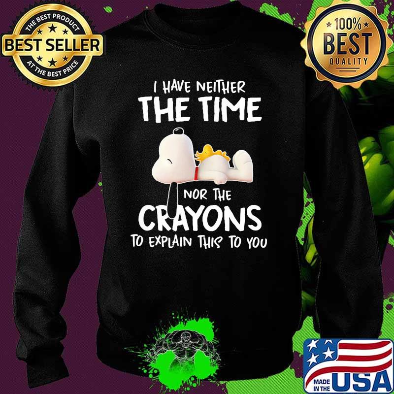 I Have Neither The Time Nor The Crayons To Explain This To You Snoopy Shirt Sweater I Have Neither The Time Nor The Crayons To Explain This To You Snoopy Shirt Sweater