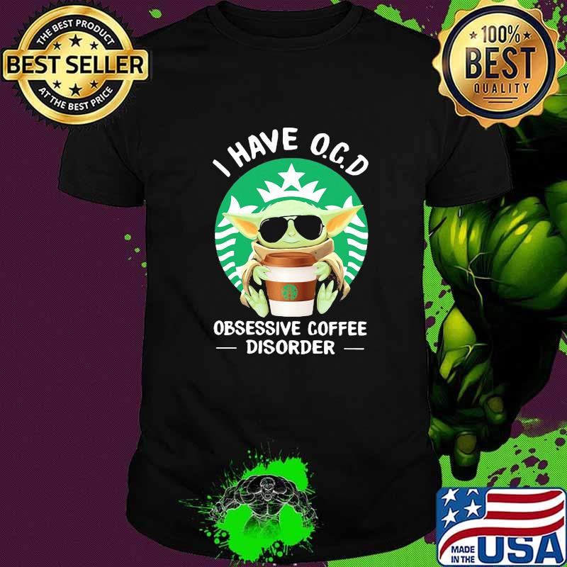 I have o.c.d. obsessive Coffee Disorder yoda starbucks Shirt