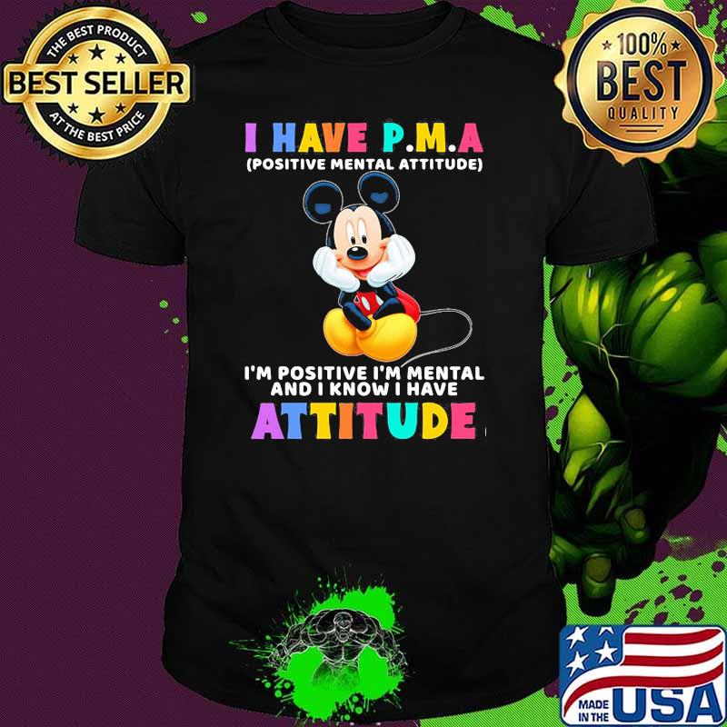 I Have P.M.A Positive Mental Attitude Im Positive Im Mental And I Know I Have Attitude Mickey Mouse Shirt