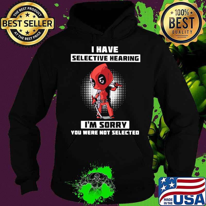 I Have Selective Hearing I Am Sorry You Were Not Selected Deadpool Shirt Hoodie I Have Selective Hearing I Am Sorry You Were Not Selected Deadpool Shirt Hoodie