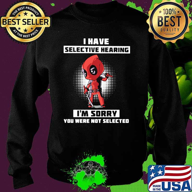 I Have Selective Hearing I Am Sorry You Were Not Selected Deadpool Shirt Sweater I Have Selective Hearing I Am Sorry You Were Not Selected Deadpool Shirt Sweater