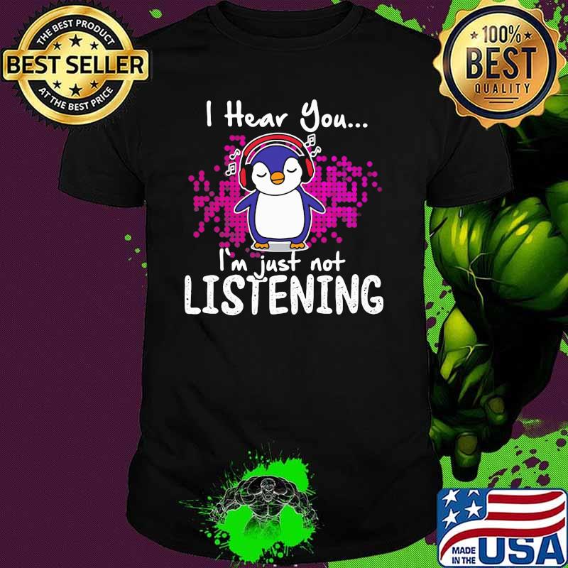 I hear you I'm just not listening Penguin listening music shirt