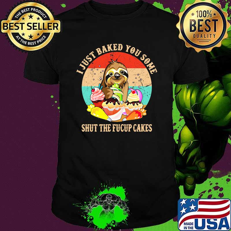 I Just Baked You Some Shut The Fucup Cakes Sloth Vintage Shirt