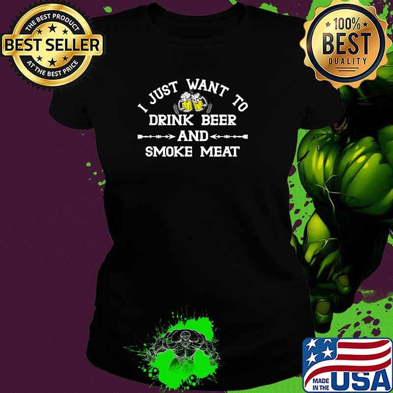 I Just Want To Drink Beer And Smoke Meat Cooking Beef Pork Shirt Ladies tee I Just Want To Drink Beer And Smoke Meat Cooking Beef Pork Shirt Ladies tee