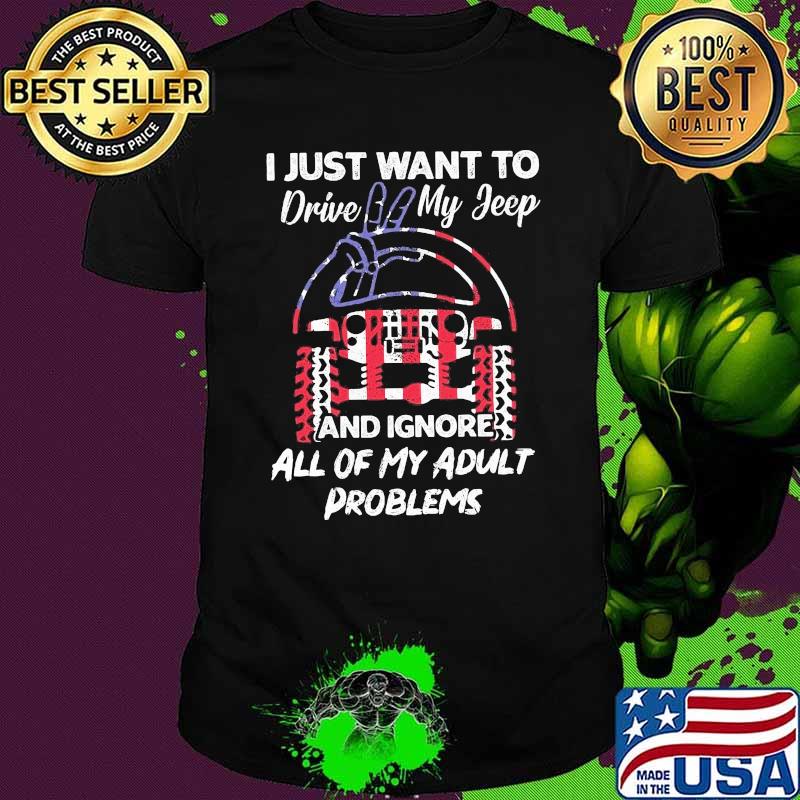 I Just Want To Drive My Jeep And Ignore All Of My Adult Problems Jeep Shirt