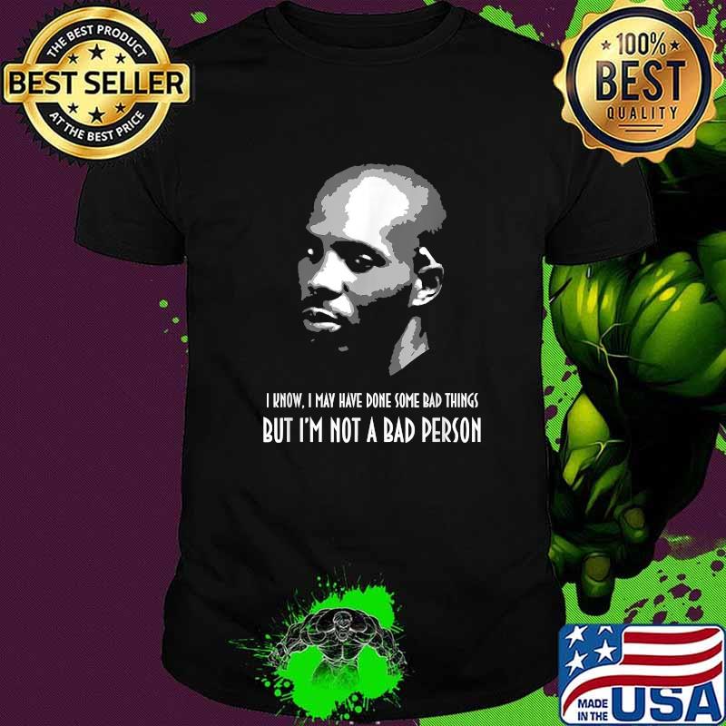 I Know May have Done Some Bad Things But Im Not A Bad Person DMX Shirt