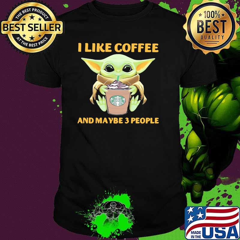 I Like Coffee And Maybe Three People Baby Yoda Starbucks Shirt