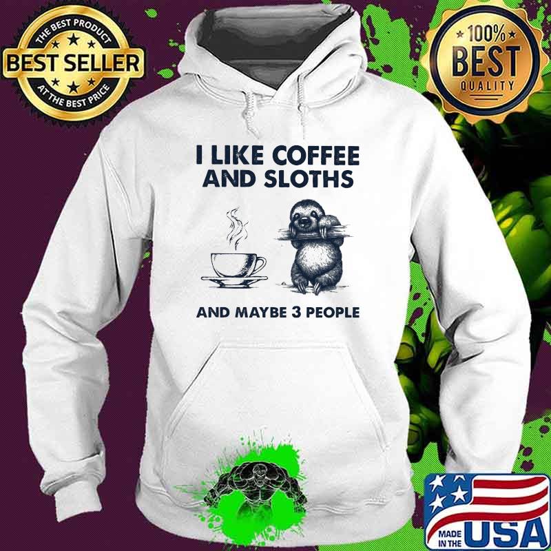 I Like Coffee And Sloth And Maybe 3 People Shirt Hoodie I Like Coffee And Sloth And Maybe 3 People Shirt Hoodie