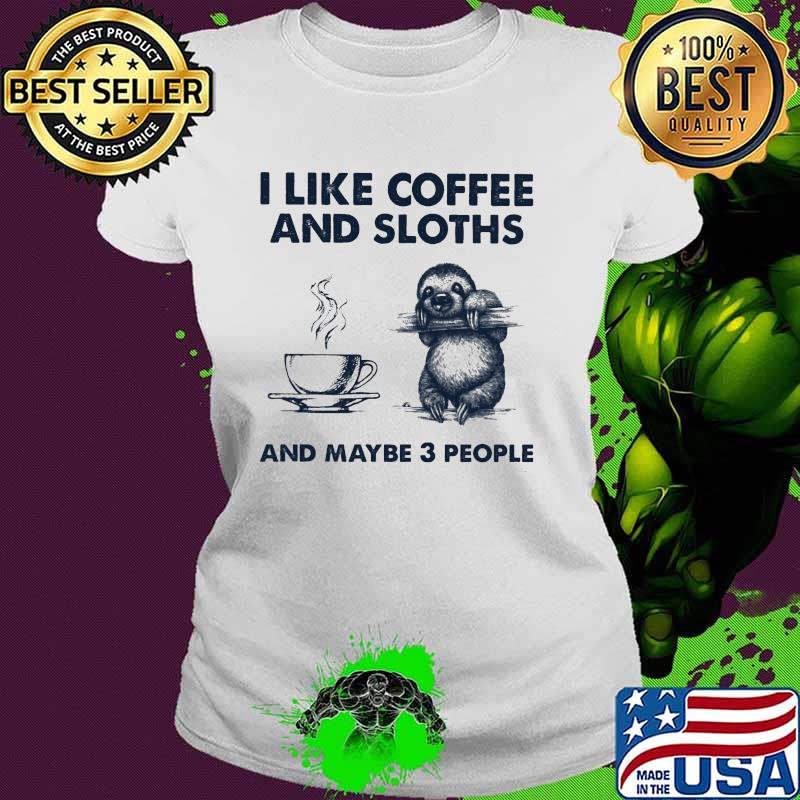 I Like Coffee And Sloth And Maybe 3 People Shirt Ladies tee I Like Coffee And Sloth And Maybe 3 People Shirt Ladies tee