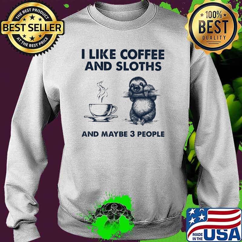 I Like Coffee And Sloth And Maybe 3 People Shirt Sweater I Like Coffee And Sloth And Maybe 3 People Shirt Sweater