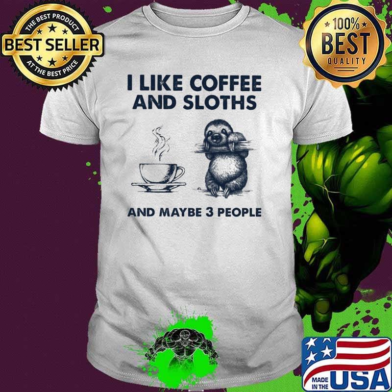 I Like Coffee And Sloth And Maybe 3 People Shirt I Like Coffee And Sloth And Maybe 3 People Shirt
