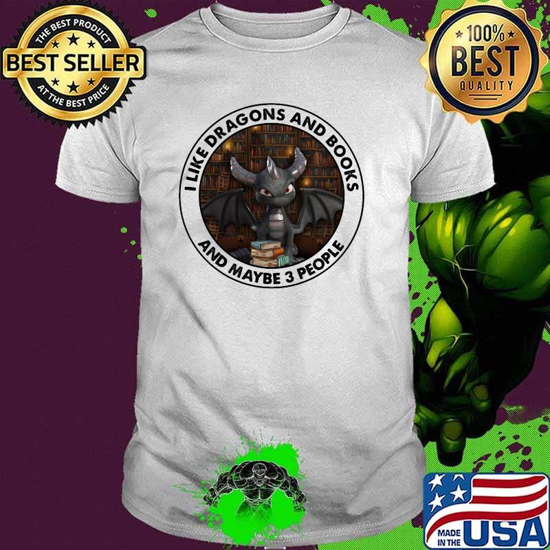 I Like Dragons And Books And Maybe 3 People Toothless Shirt