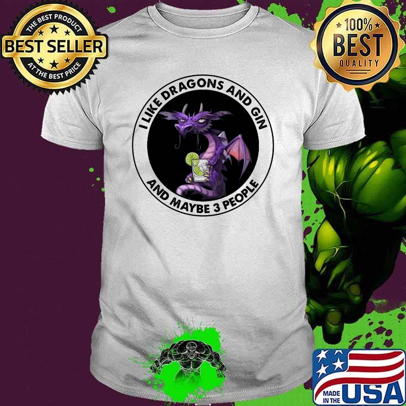 I Like Dragons And Gin And Maybe 3 People Shirt