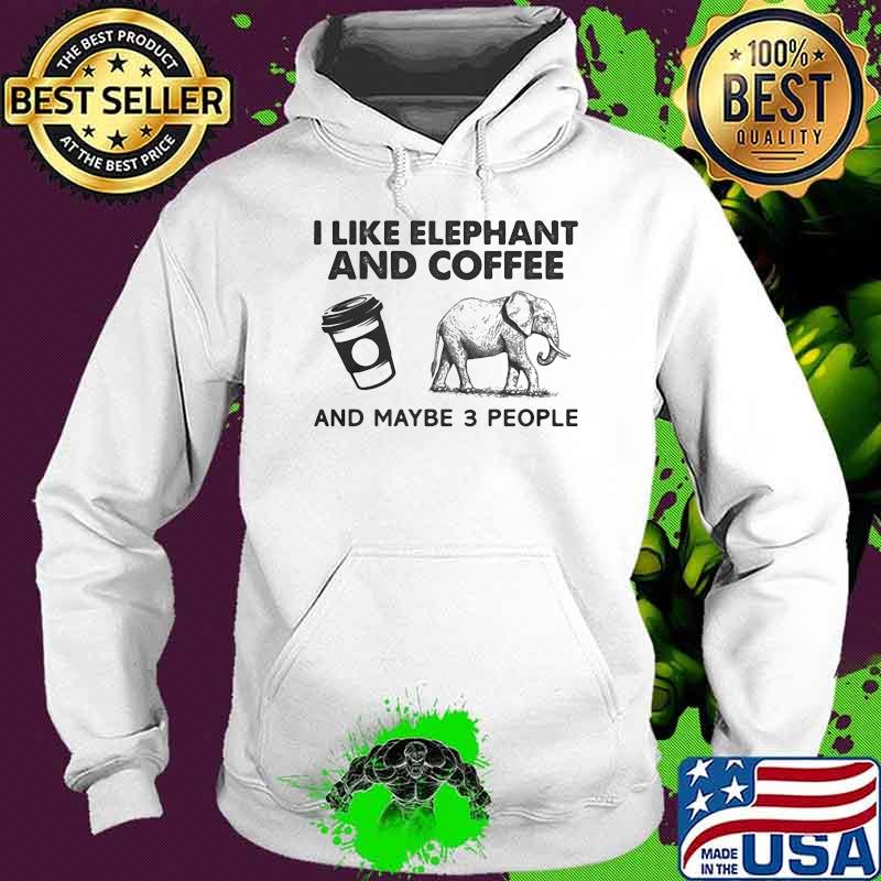 I Like Elephant And Coffee And Maybe 3 People Shirt Hoodie I Like Elephant And Coffee And Maybe 3 People Shirt Hoodie
