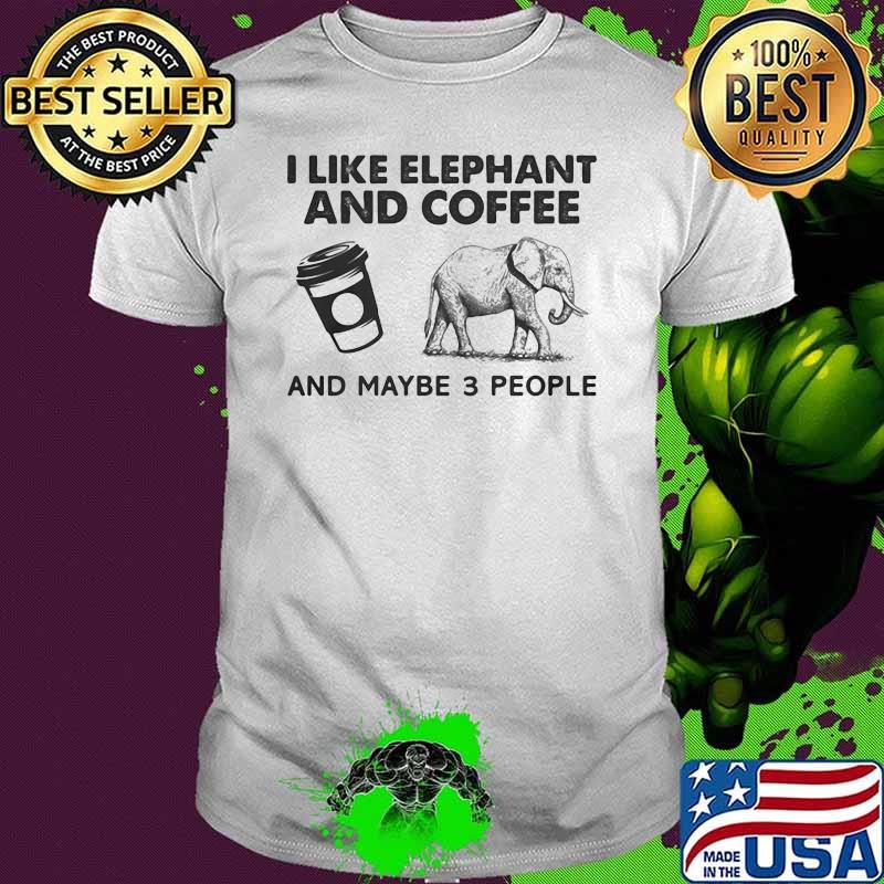 I Like Elephant And Coffee And Maybe 3 People Shirt