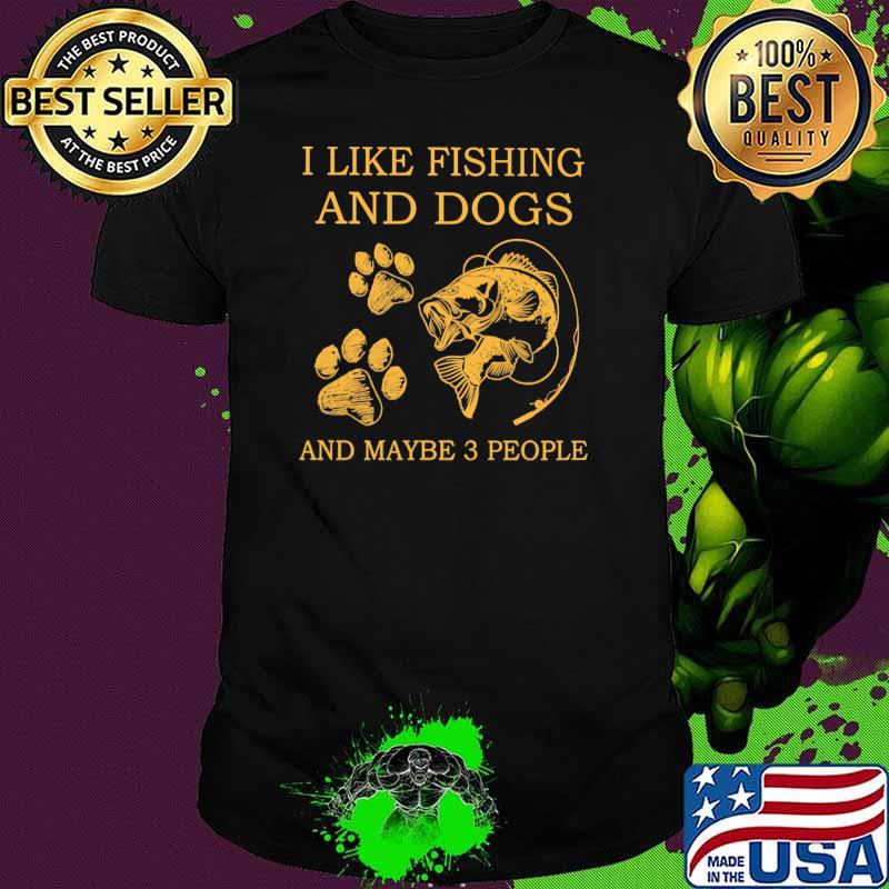 I Like Fishing And Dogs And Maybe 3 People Shirt