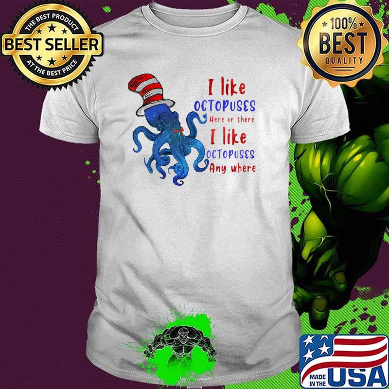 I Like Octopuses Here Or There I Like Octopuses Anywhere Dr Seuss Shirt