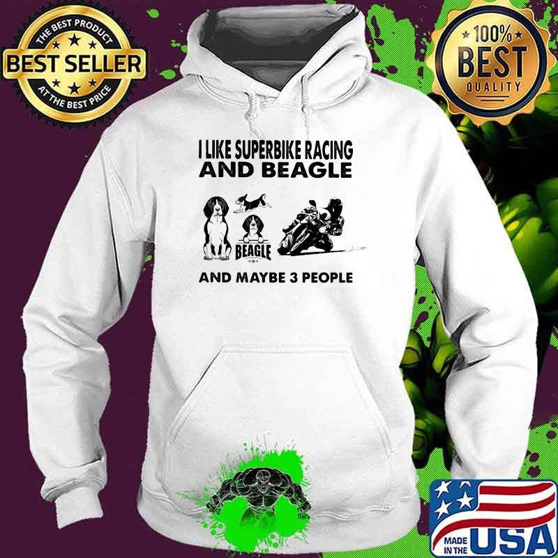 I Like Superbike Racing And Beagle And Maybe 3 People Shirt Hoodie I Like Superbike Racing And Beagle And Maybe 3 People Shirt Hoodie