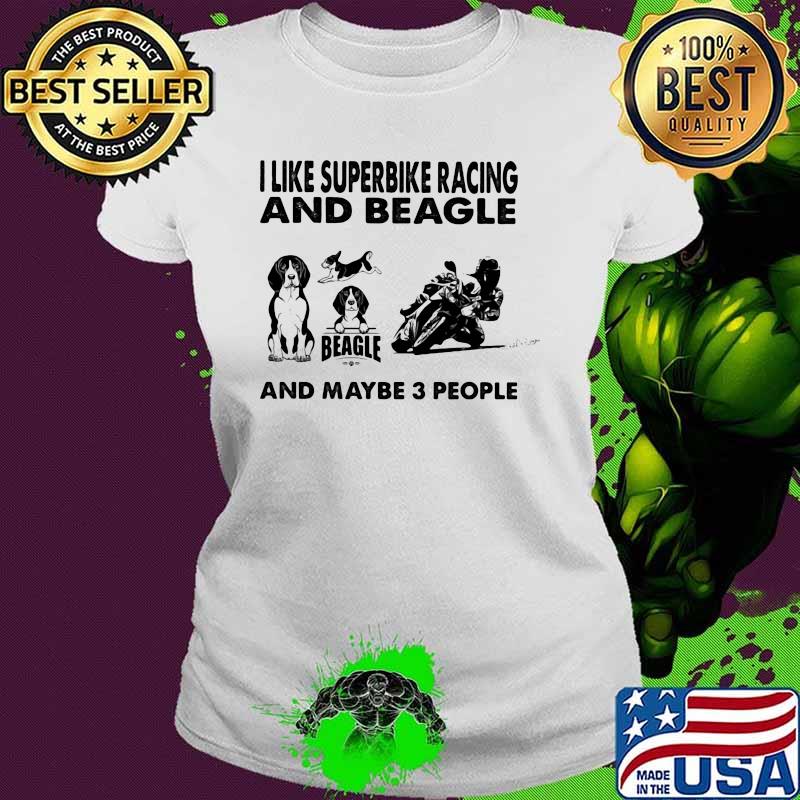 I Like Superbike Racing And Beagle And Maybe 3 People Shirt Ladies tee I Like Superbike Racing And Beagle And Maybe 3 People Shirt Ladies tee