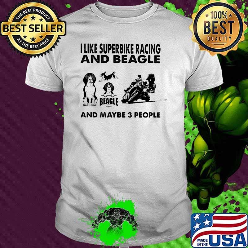 I Like Superbike Racing And Beagle And Maybe 3 People Shirt I Like Superbike Racing And Beagle And Maybe 3 People Shirt