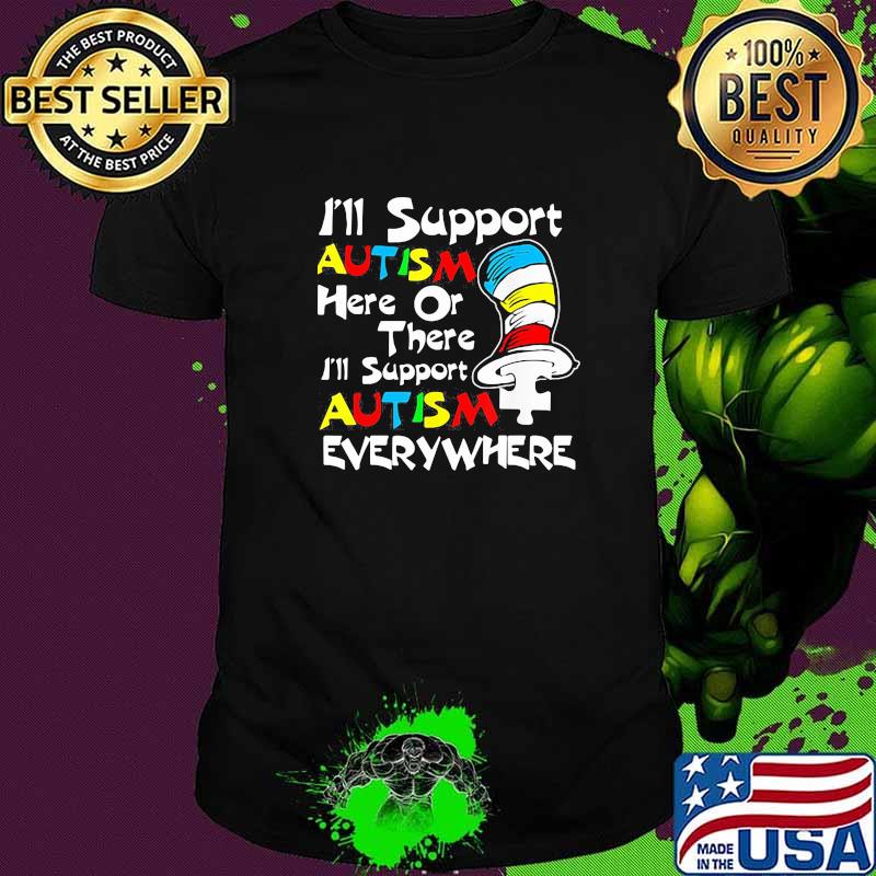 I'll Support Autism Here Or There Autism Dr Seuss Shirt I'll Support Autism Here Or There Autism Dr Seuss Shirt