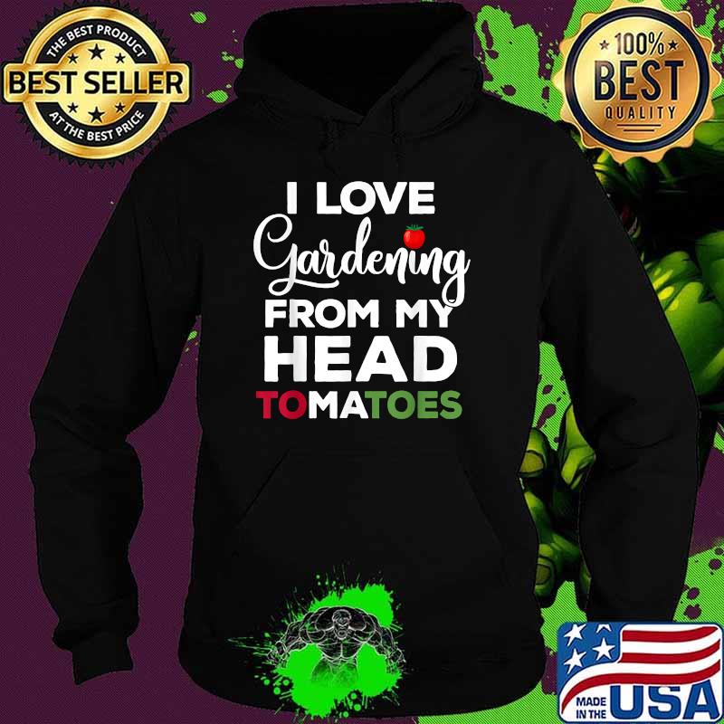 I Love Gardening From My Head Tomatoes Shirt Hoodie I Love Gardening From My Head Tomatoes Shirt Hoodie