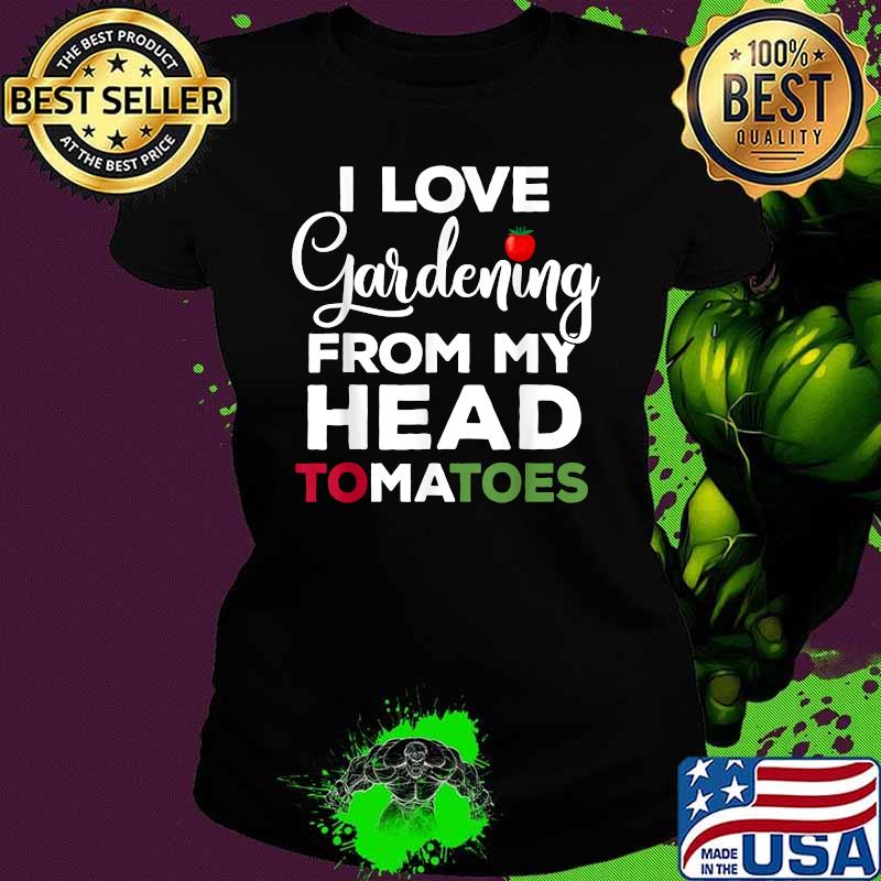 I Love Gardening From My Head Tomatoes Shirt Ladies tee I Love Gardening From My Head Tomatoes Shirt Ladies tee