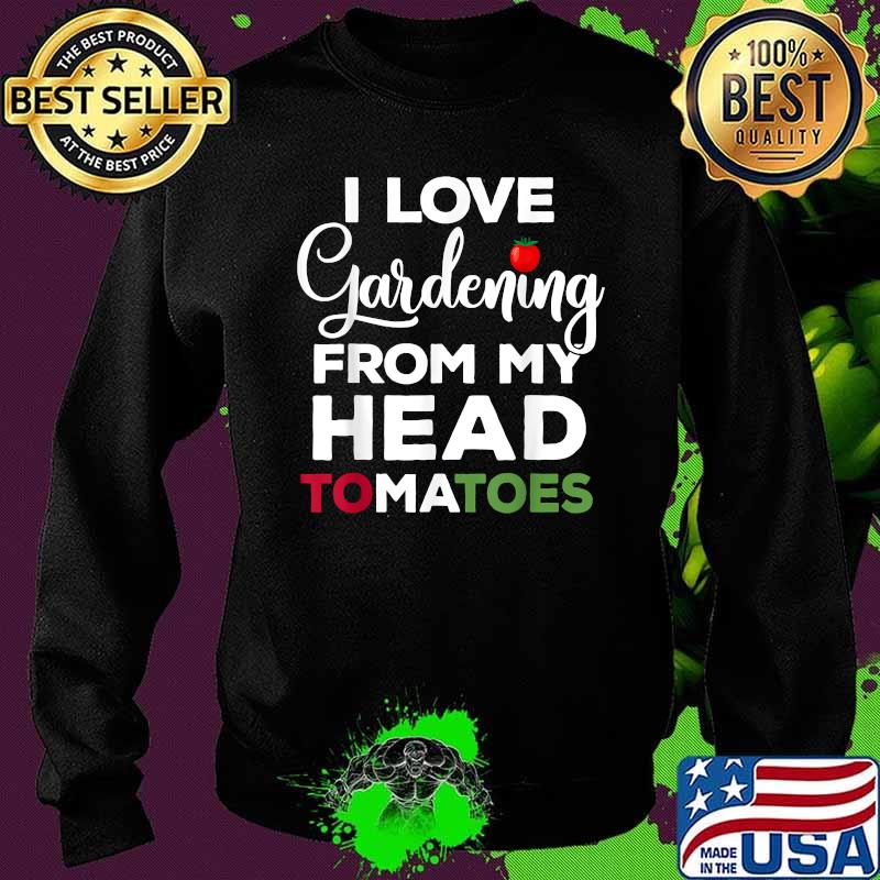 I Love Gardening From My Head Tomatoes Shirt Sweater I Love Gardening From My Head Tomatoes Shirt Sweater