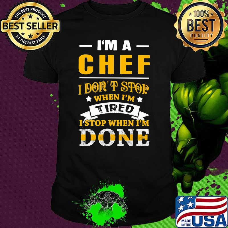 I'm A Chef I Don't Stop When I'm Tired I Stop When I'm Done Shirt