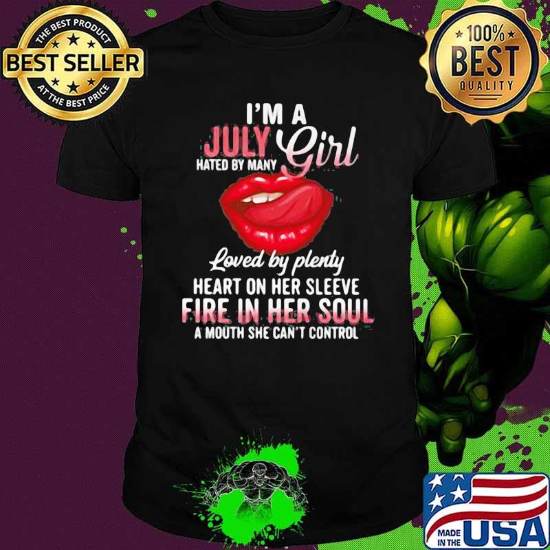 I'm A July Girl Hated By Many Loved By Plenty Heart On Her Sleeve Fire In Her Soul A Mouth She Can't Control Shirt