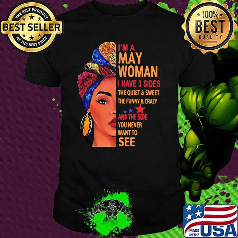 I'm A May Woman I Have 3 Sides The Quite And Sweet The Funny And Crazy And The Side You Never Want To See Girl Shirt
