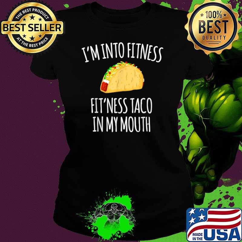 I'm Into Fitness Fit'ness Taco In My Mouth Shirt Ladies tee I'm Into Fitness Fit'ness Taco In My Mouth Shirt Ladies tee