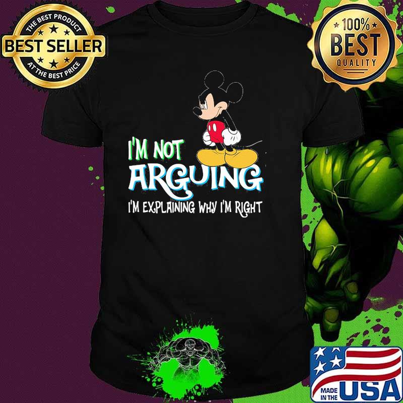 I'm Not Arguing Im Explaining Why Im Right Mickey Shirt I'm Not Arguing Im Explaining Why Im Right Mickey Shirt