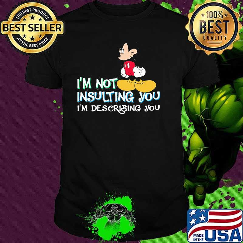 I'm Not Insulting You Im Describing You Mickey Shirt