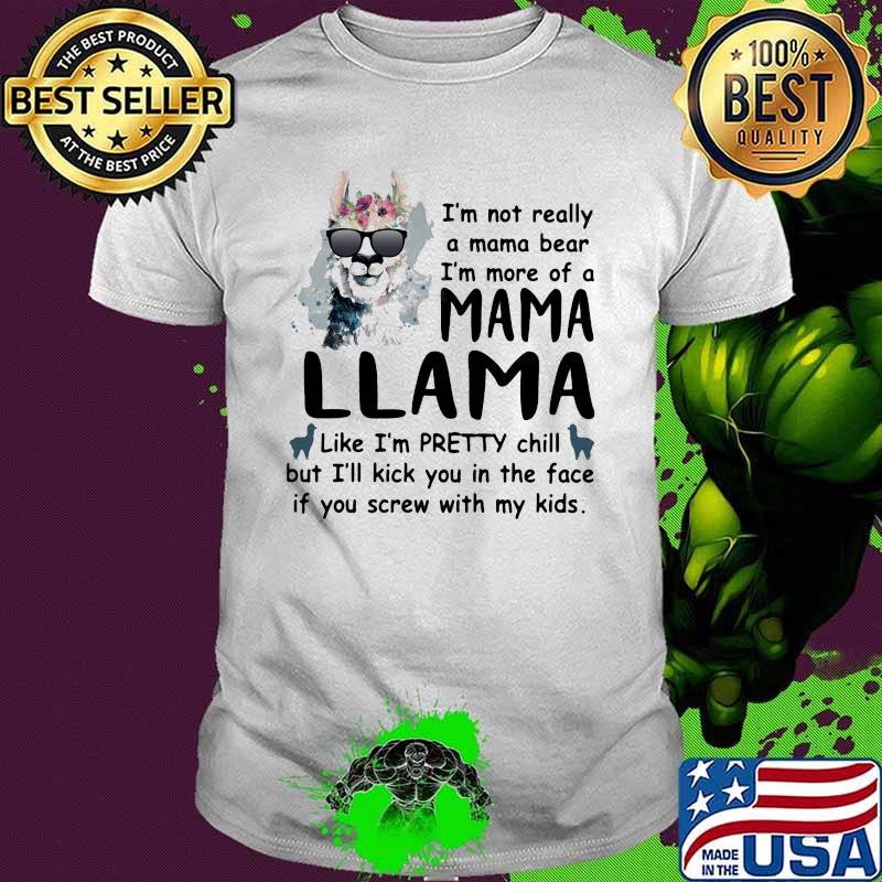 I'm Not Really A mama bear i'm more of a mama llama like i'm pretty chill but i'll kick you in the face if you screw with my kids shirt