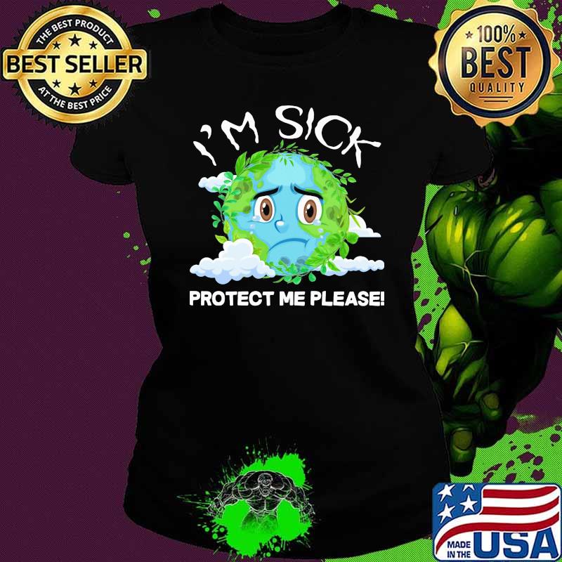 I'm Sick Protect Me Please The Earth Shirt Ladies tee I'm Sick Protect Me Please The Earth Shirt Ladies tee