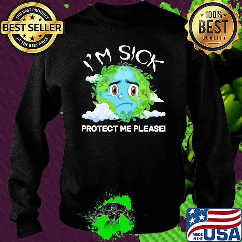 I'm Sick Protect Me Please The Earth Shirt Sweater I'm Sick Protect Me Please The Earth Shirt Sweater