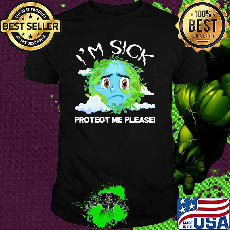 I'm Sick Protect Me Please The Earth Shirt