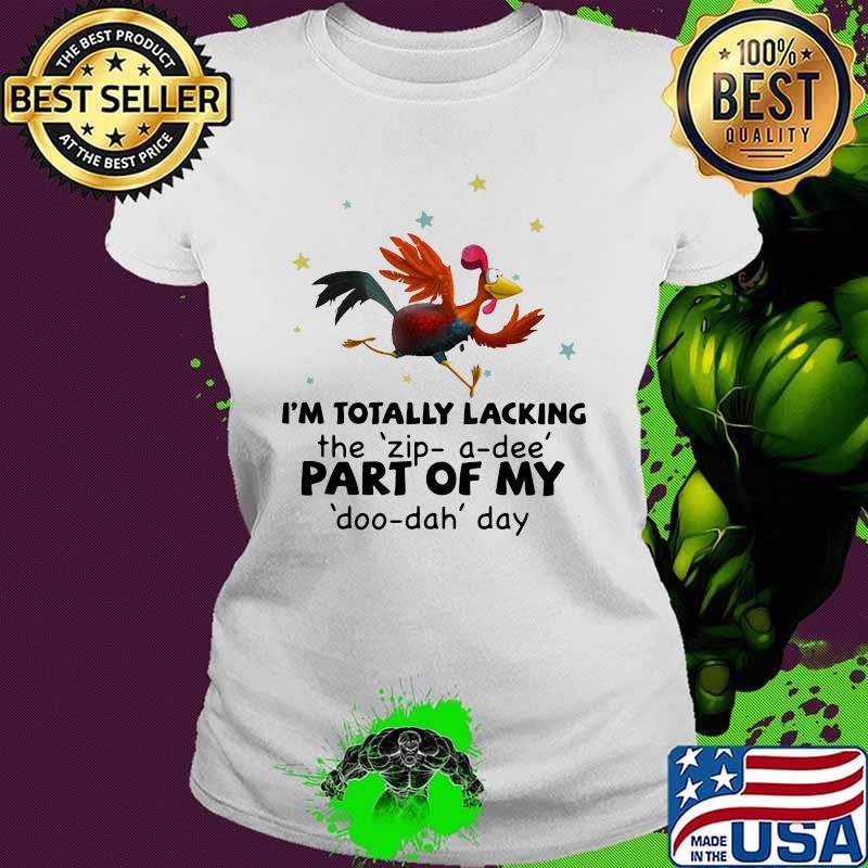 I'm Totally Lacking The Zip A Dee Part Of My Doo Dah Day Rooster Shirt Ladies tee I'm Totally Lacking The Zip A Dee Part Of My Doo Dah Day Rooster Shirt Ladies tee