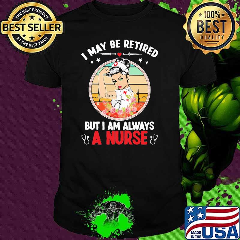 I May Be Retired But I Am Always A Nurse Strong Girl Shirt