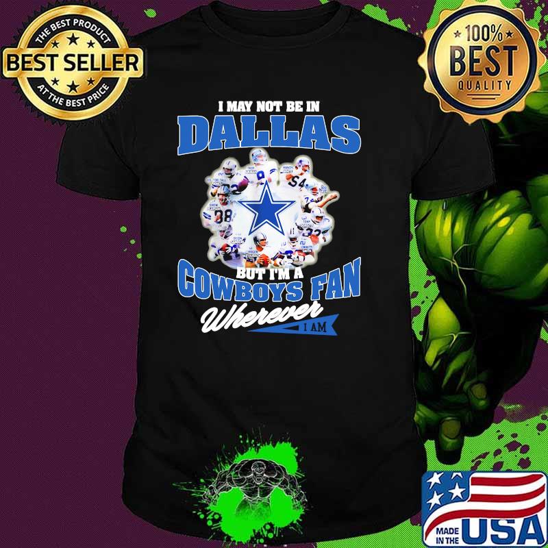I May Not Be In Dallas But Im A Cowboys Fan Wherever Shirt