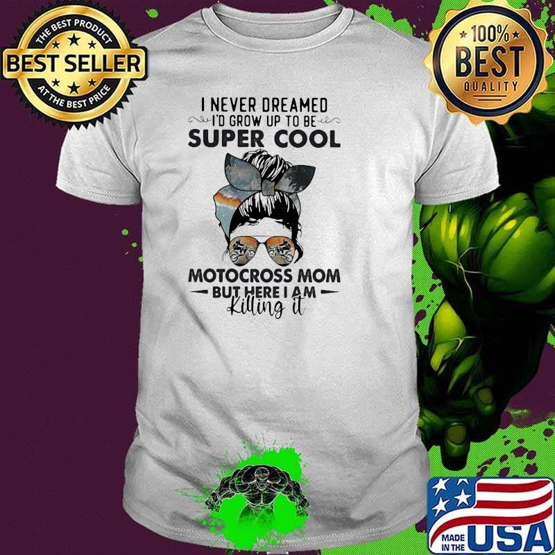 I Never Dreamed I'd Grow Up To Be Super Cool Motocross Mom But Here I Am Killing It Shirt