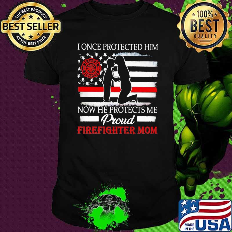I Once Protected Him Now He Protects Me Proud Firefighter Mom Shirt