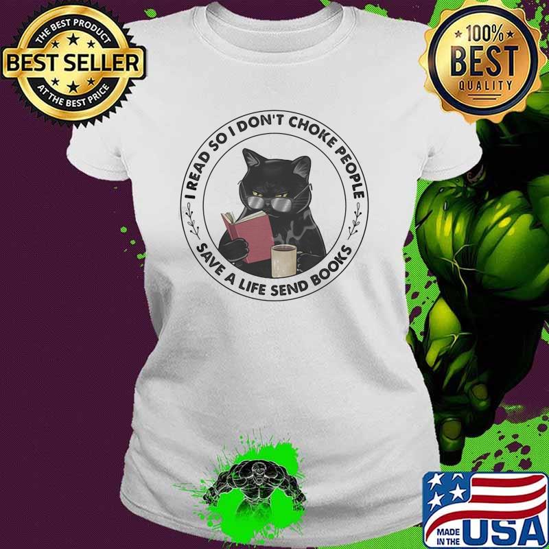 I Read So I Don't Choke People Save A Life Send Books Cat Shirt Ladies tee I Read So I Don't Choke People Save A Life Send Books Cat Shirt Ladies tee