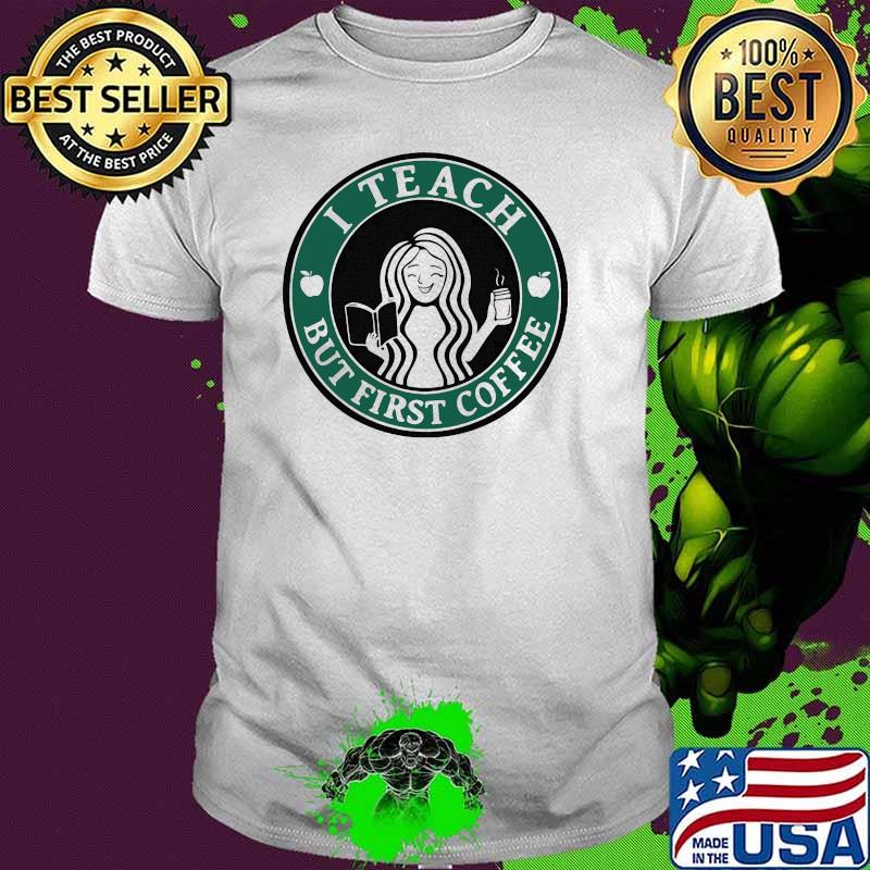 I Teach But First Coffee Shirt