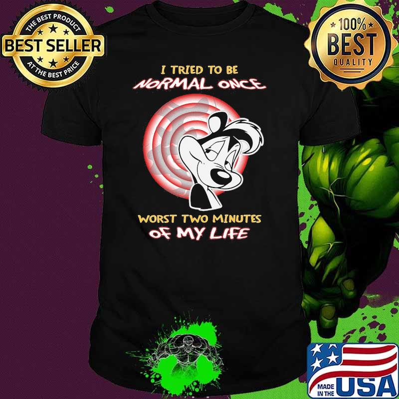 I Tried To Be Normal Once Worst Two Minutes Of My Life Papa Le Pew Shirt
