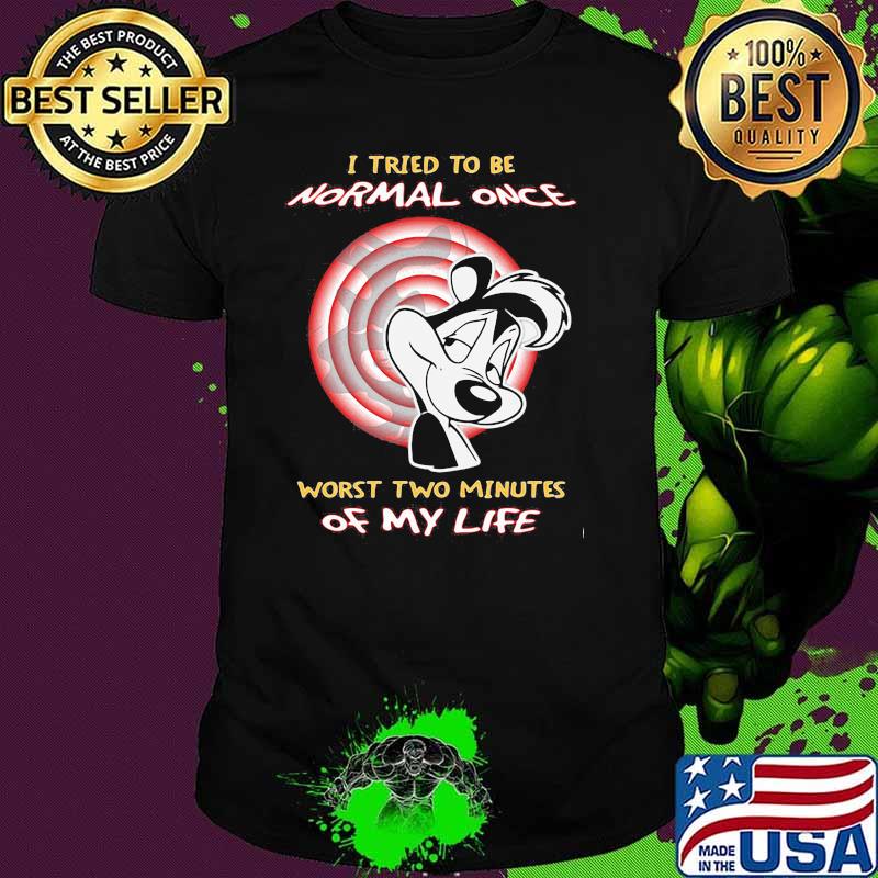 I Tried To Be Normal Once Worst Two Minutes Of My Life Pepe Le Pew Shirt