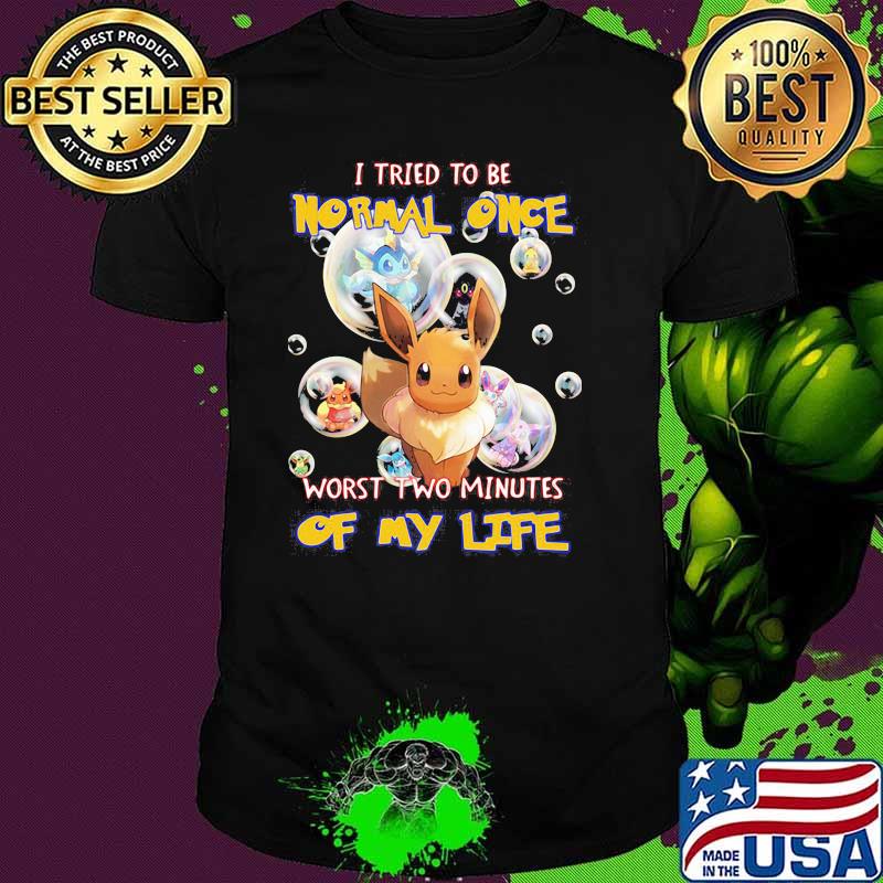 I Tried To Be Normal Once Worst Two Minutes Of My Life Pokemon Shirt