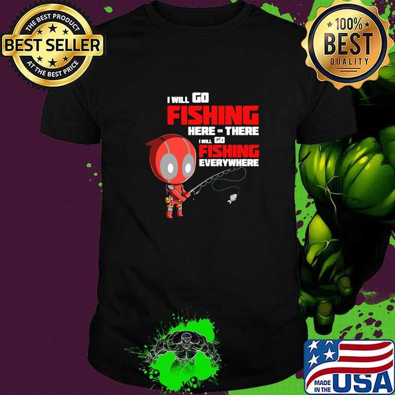 I Will Go Fishing Here Or There I Will Go Fishing Everywhere Dr Deadpool Shirt